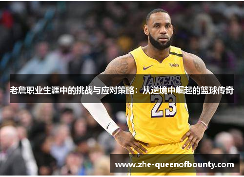 老詹职业生涯中的挑战与应对策略:从逆境中崛起的篮球传奇 老詹职业生涯中的挑战与应对策略:从逆境中崛起的篮球传奇