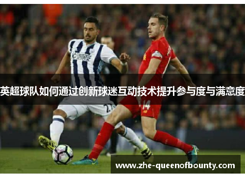 英超球队如何通过创新球迷互动技术提升参与度与满意度 英超球队如何通过创新球迷互动技术提升参与度与满意度