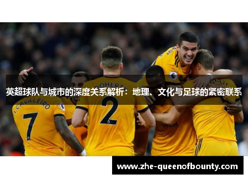 英超球队与城市的深度关系解析：地理、文化与足球的紧密联系