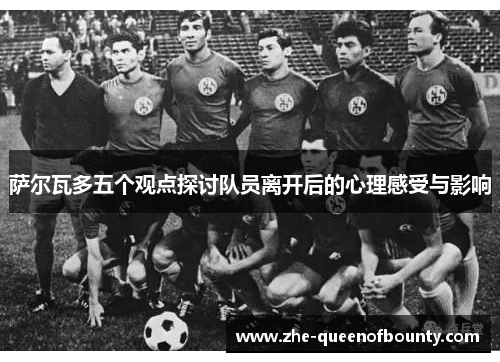 萨尔瓦多五个观点探讨队员离开后的心理感受与影响 萨尔瓦多五个观点探讨队员离开后的心理感受与影响