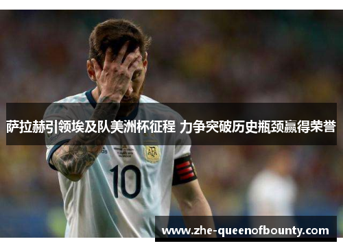 萨拉赫引领埃及队美洲杯征程 力争突破历史瓶颈赢得荣誉 萨拉赫引领埃及队美洲杯征程 力争突破历史瓶颈赢得荣誉