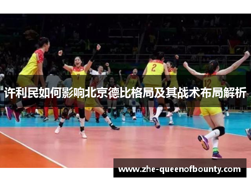 许利民如何影响北京德比格局及其战术布局解析