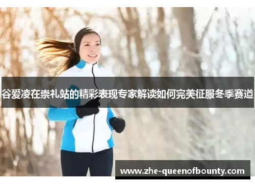 谷爱凌在崇礼站的精彩表现专家解读如何完美征服冬季赛道