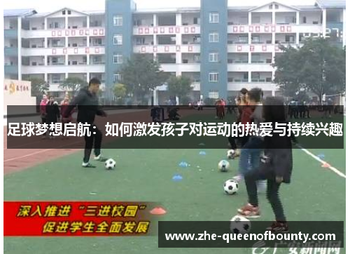 足球梦想启航:如何激发孩子对运动的热爱与持续兴趣 足球梦想启航:如何激发孩子对运动的热爱与持续兴趣