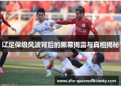 辽足保级风波背后的黑幕揭露与真相揭秘 辽足保级风波背后的黑幕揭露与真相揭秘