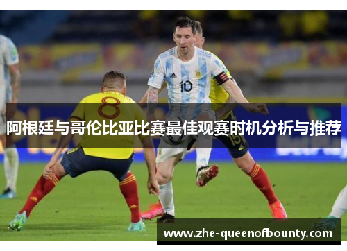 阿根廷与哥伦比亚比赛最佳观赛时机分析与推荐