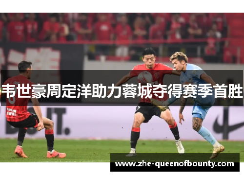 韦世豪周定洋助力蓉城夺得赛季首胜
