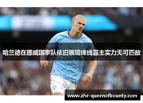 哈兰德在挪威国家队依旧展现锋线霸主实力无可匹敌