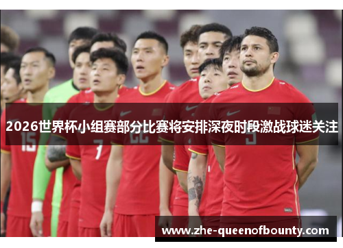 2026世界杯小组赛部分比赛将安排深夜时段激战球迷关注