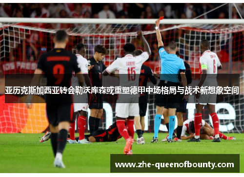 亚历克斯加西亚转会勒沃库森或重塑德甲中场格局与战术新想象空间