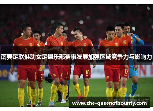 南美足联推动女足俱乐部赛事发展加强区域竞争力与影响力