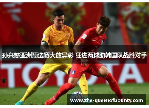 孙兴慜亚洲预选赛大放异彩 狂进两球助韩国队战胜对手