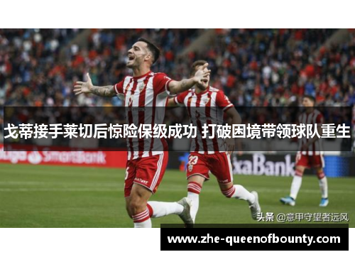 戈蒂接手莱切后惊险保级成功 打破困境带领球队重生