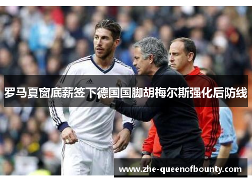 罗马夏窗底薪签下德国国脚胡梅尔斯强化后防线 罗马夏窗底薪签下德国国脚胡梅尔斯强化后防线