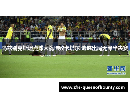 乌兹别克斯坦点球大战惜败卡塔尔 遗憾出局无缘半决赛
