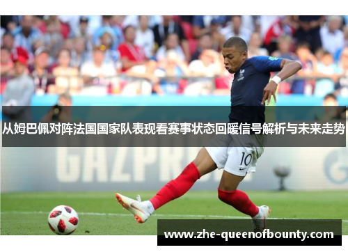 从姆巴佩对阵法国国家队表现看赛事状态回暖信号解析与未来走势