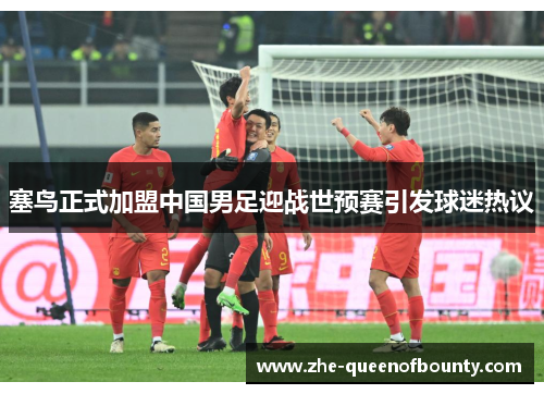 塞鸟正式加盟中国男足迎战世预赛引发球迷热议