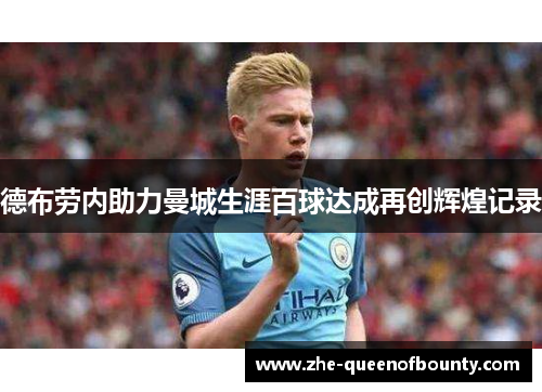 德布劳内助力曼城生涯百球达成再创辉煌记录 德布劳内助力曼城生涯百球达成再创辉煌记录